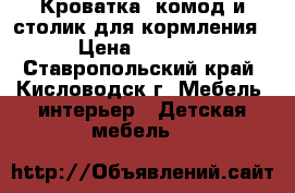 Кроватка, комод и столик для кормления › Цена ­ 5 500 - Ставропольский край, Кисловодск г. Мебель, интерьер » Детская мебель   